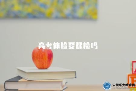 高考體檢要裸檢嗎（高考體檢的五項指標）