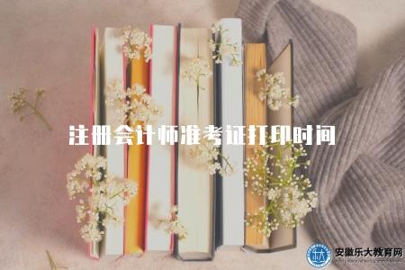 注冊會計師準考證打印時間（登錄注冊會計師考試官方網站進行查詢）