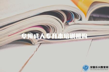 阜陽成人專升本培訓機構（推薦阜陽的成人專升本培訓機構）