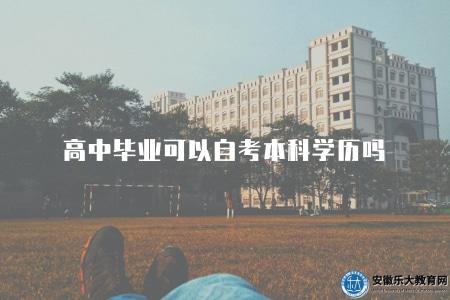高中畢業可以自考本科學歷嗎(高中生能否自學考本科學歷) 高中畢業可以自考本科學歷嗎(高中生能否自學考本科學歷)