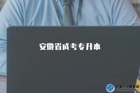 安徽省成考專升本(安徽省成考專升本考試) 安徽省成考專升本(安徽省成考專升本考試)