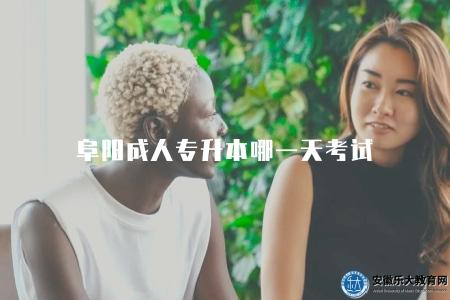 阜陽成人專升本哪一天考試(阜陽地區成人專升本考試日期) 阜陽成人專升本哪一天考試(阜陽地區成人專升本考試日期)
