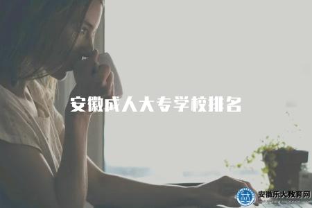 安徽成人大專學校排名(安徽地區成人大專學校綜合排行榜) 安徽成人大專學校排名(安徽地區成人大專學校綜合排行榜)