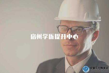 宿州學歷提升中心(哪個好、如何選擇) 宿州學歷提升中心(哪個好、如何選擇)