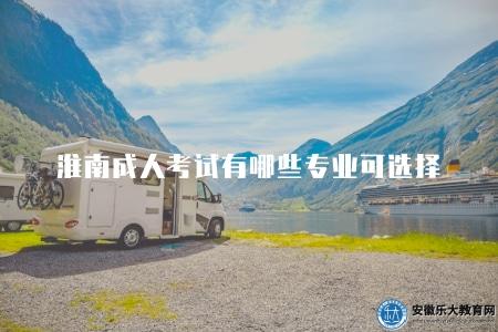 淮南成人考試有哪些專業可選擇(詳細介紹) 淮南成人考試有哪些專業可選擇(詳細介紹)