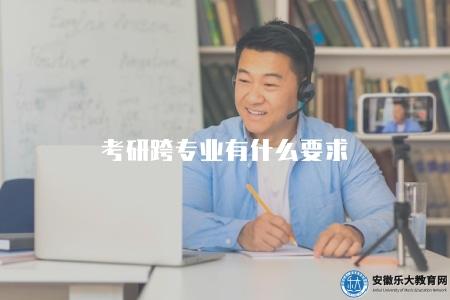 考研跨專業有什么要求（考研跨專業報考的要求是什么）