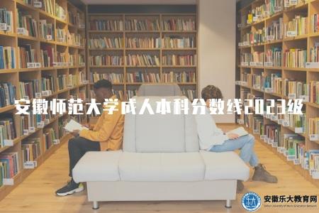 安徽師范大學成人本科分數線2023級（會因不同專業而有所差異）