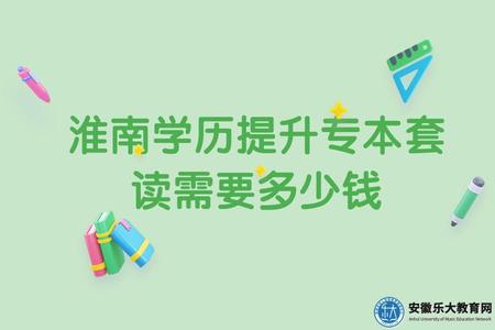 淮南學歷提升專本套讀需要多少錢、多久畢業 淮南學歷提升專本套讀需要多少錢、多久畢業