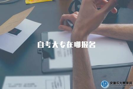 自考大專在哪報名（自考大專2023年報名途徑）