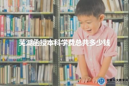 蕪湖函授本科學費總共多少錢（具體學費請咨詢相關學校或查閱官方網站）