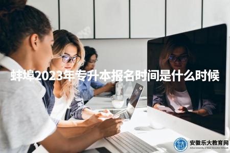 蚌埠2023年專升本報名時間是什么時候（蚌埠專升本報名時間詳解）.jpg