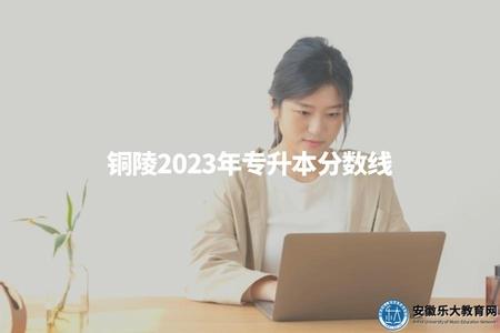 銅陵2023年專升本分數線（銅陵專升本考試難度分析及2023年分數線預測）