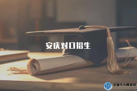 安慶對口招生（了解安慶對口招生政策與要求）