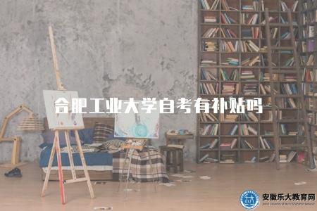合肥工業大學自考有補貼嗎（合肥工業大學自學考試是否提供補貼政策）