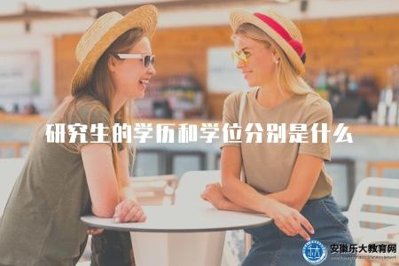 研究生的學歷和學位分別是什么(解釋研究生學歷與學位的區別) 研究生的學歷和學位分別是什么(解釋研究生學歷與學位的區別)