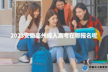 2023安徽亳州成人高考在哪報名呢(打算參加2023年安徽亳州的成人高考,可以去哪里報名呢) 2023安徽亳州成人高考在哪報名呢(打算參加2023年安徽亳州的成人高考,可以去哪里報名呢)