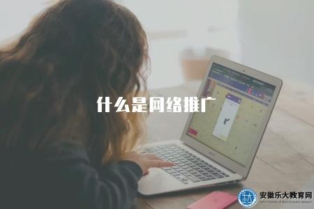 什么是網絡推廣（網絡推廣的定義和常見手法）