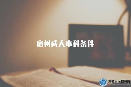 宿州成人本科條件（2023年6個宿州成人本科學習條件及要求）