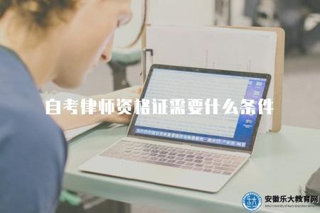自考律師資格證需要什么條件（自考律師資格證書的6個要求）