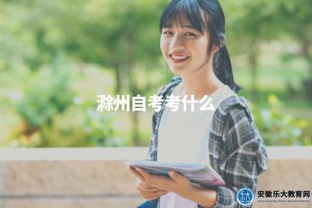 滁州自考考什么（滁州自考主要考試科目介紹）.jpg