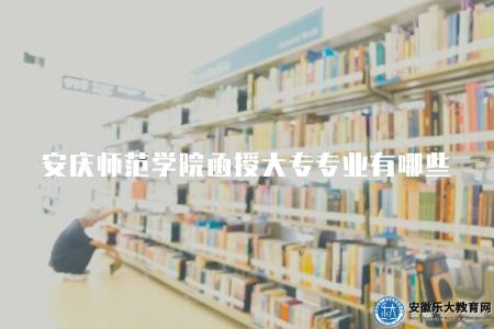 安慶師范學院函授大專專業有哪些（四類教育類專業）