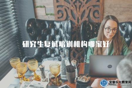 研究生復試培訓機構哪家好（研究生復試的備考和培訓機構推薦）