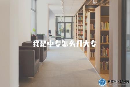 我是中專怎么升大專（2023中專畢業如何升讀大專）