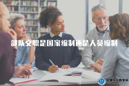 部隊文職是國家編制還是人員編制(屬于軍隊編制) 部隊文職是國家編制還是人員編制(屬于軍隊編制)