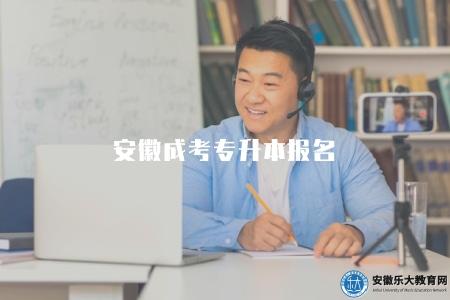 安徽成考專升本報名(2023年安徽成考專升本招生報名) 安徽成考專升本報名(2023年安徽成考專升本招生報名)