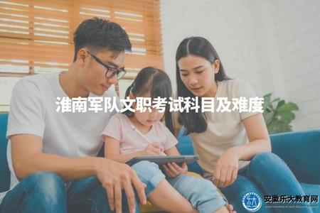 淮南軍隊文職考試科目及難度（涉及知識范圍、考試難度、備考重點）