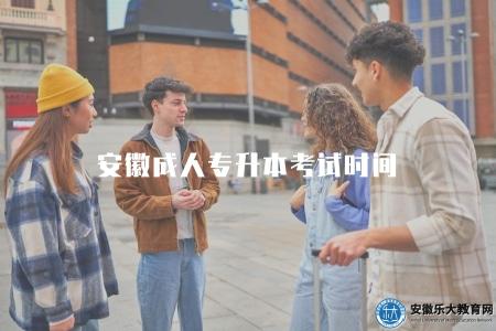 安徽成人專升本考試時間(說明安徽成人專升本考試的具體時間) 安徽成人專升本考試時間(說明安徽成人專升本考試的具體時間)