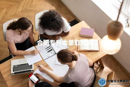 合肥專升本錄取時間（合肥市函授專升本的錄取時間安排）