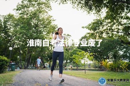 淮南自考法律專業廢了（淮南自考法律專業就業前景分析）.jpg