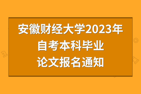 安徽財經大學2023年自考本科畢業論文報名通知 安徽財經大學2023年自考本科畢業論文報名通知