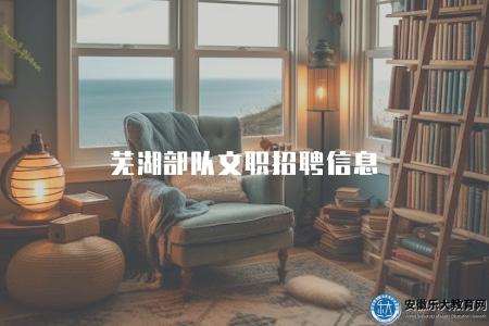 蕪湖部隊文職招聘信息（蕪湖文職崗位需求）