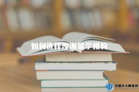 如何選擇澳洲留學機構（澳洲留學機構選擇建議）