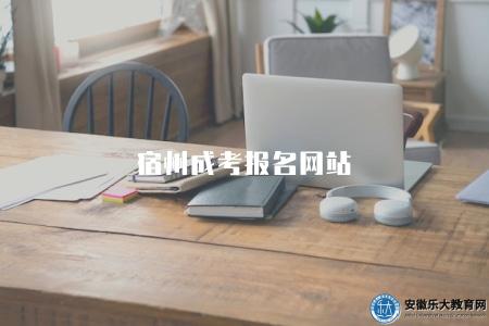 宿州成考報名網站、報名流程、相關政策 宿州成考報名網站、報名流程、相關政策