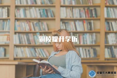 銅陵提升學歷（銅陵地區學歷如何提升）