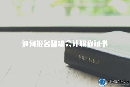 如何報名初級會計職稱證書（初級會計職稱證書報名條件）