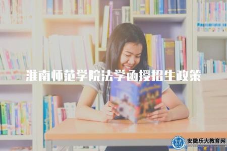 淮南師范學院法學函授招生政策（淮南師范學院法學函授的招生條件）.jpg