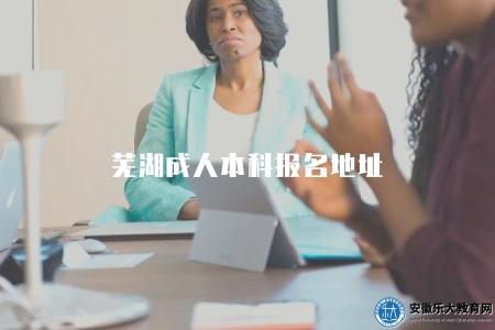 蕪湖成人本科報名地址(蕪湖地區成人本科報名地點及方式) 蕪湖成人本科報名地址(蕪湖地區成人本科報名地點及方式)
