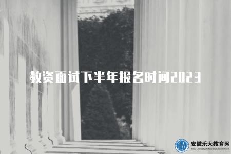 教資面試下半年報名時間2023(2023年教師資格面試報名時間和指南) 教資面試下半年報名時間2023(2023年教師資格面試報名時間和指南)
