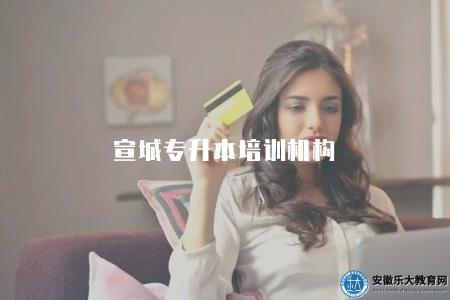 宣城專升本培訓機構（推薦宣城的專升本培訓機構）
