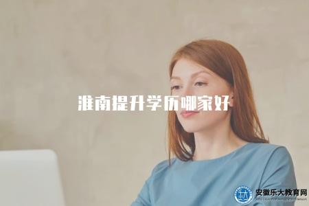 淮南提升學歷哪家好(淮南地區4所學校都不錯) 淮南提升學歷哪家好(淮南地區4所學校都不錯)