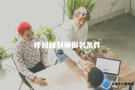 理財規劃師報名條件（2023年理財規劃師資格認證要求）