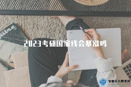 2023考研國家線會暴漲嗎（2023考研國家線會漲嗎）