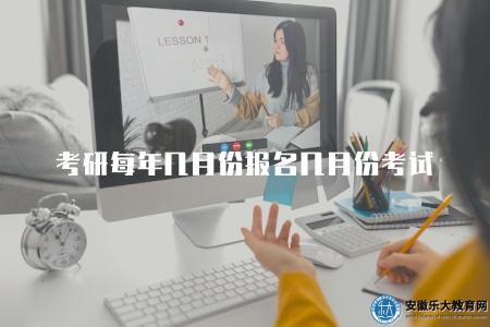 考研每年幾月份報名幾月份考試(考研報名和考試時間安排) 考研每年幾月份報名幾月份考試(考研報名和考試時間安排)