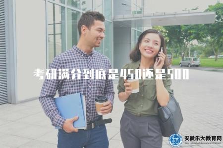 考研滿分到底是450還是500（考研滿分是500分）