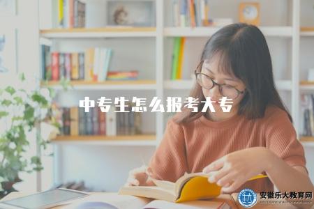 中專生怎么報考大專（中專畢業生如何升本科）