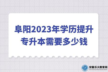 阜阳2023年学历提升专升本需要多少钱、几年毕业、拿证简单